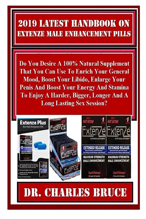 2019 Latest Handbook on Extenze Male Enhancement Pills: Do You Desire a 100% Natural Supplement That You Can Use to Enrich Your General Mood, Boost Yo (Paperback)