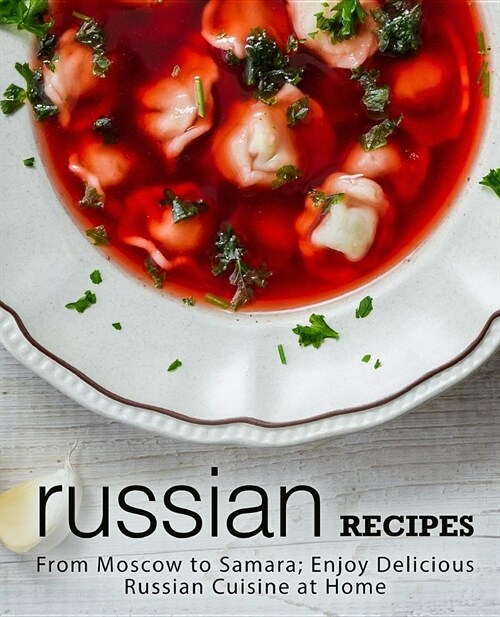 Russian Recipes: From Moscow to Samara; Enjoy Delicious Russian Cuisine at Home (2nd Edition) (Paperback)