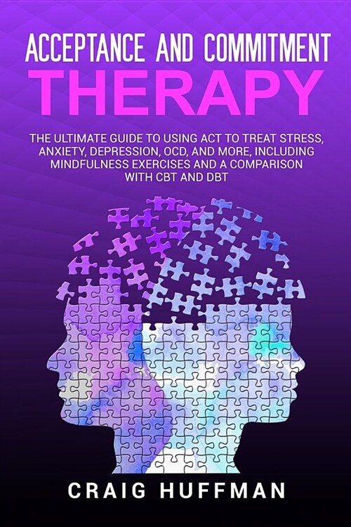 Acceptance and Commitment Therapy: The Ultimate Guide to Using ACT to Treat Stress, Anxiety, Depression, Ocd, and More, Including Mindfulness Exercise (Paperback)