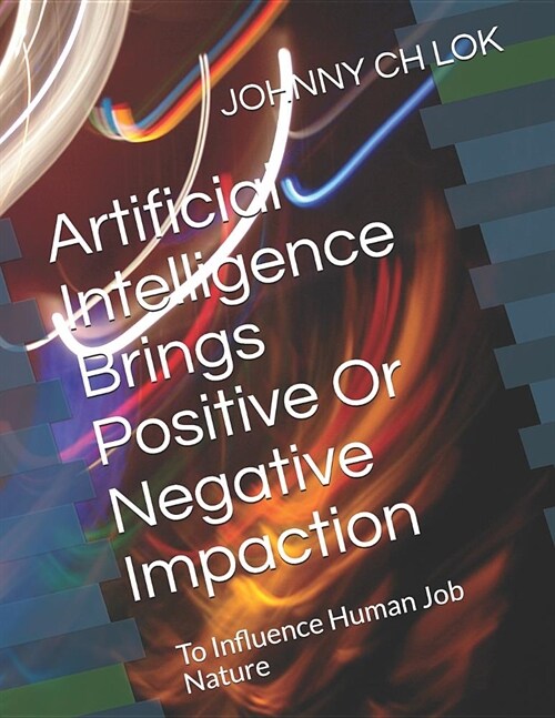 Artificial Intelligence Brings Positive or Negative Impaction: To Influence Human Job Nature (Paperback)