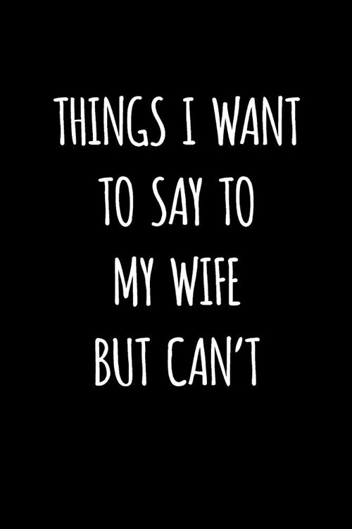 Things I Want to Say to My Wife But Cant: Blank Lined Journal to Write in Notebook V1 (Paperback)