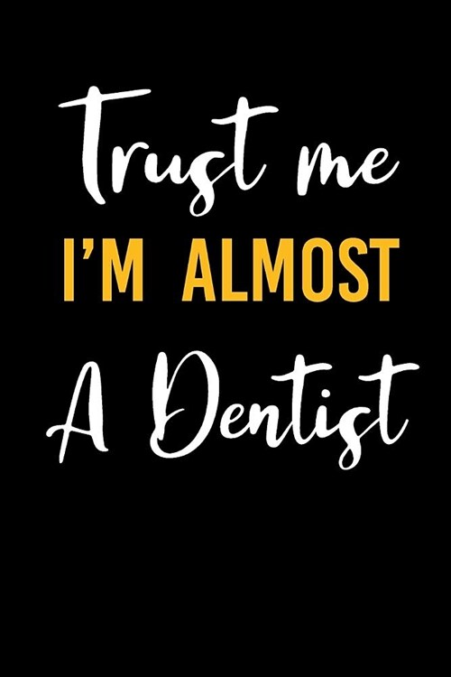 Trust Me Im Almost a Dentist: Blank Lined Journal to Write in Dentist Notebook V1 (Paperback)