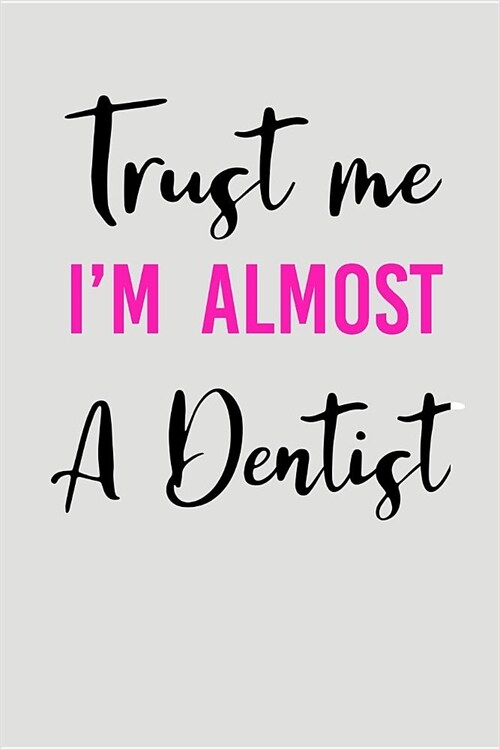 Trust Me Im Almost a Dentist: Blank Lined Journal to Write in Dentist Notebook V2 (Paperback)