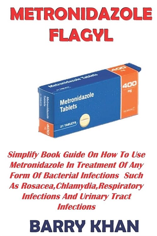 Metronidazole Flagyl: Simplify Book Guide on How to Use Metronidazole in Treatment of Any Form of Bacterial Infections Such as Rosacea, Chla (Paperback)