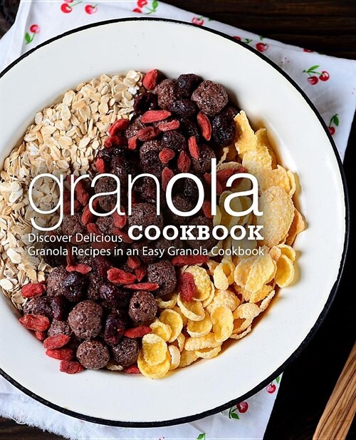Granola Cookbook: Discover Delicious Granola Recipes in an Easy Granola Cookbook (2nd Edition) (Paperback)