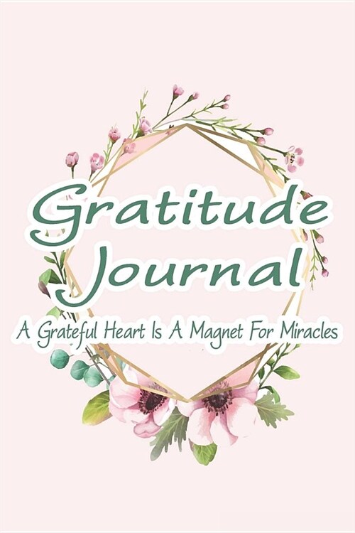 Gratitude Journal - A Grateful Heart Is a Magnet for Miracles: Begin Each Day with a Grateful Heart (Paperback)