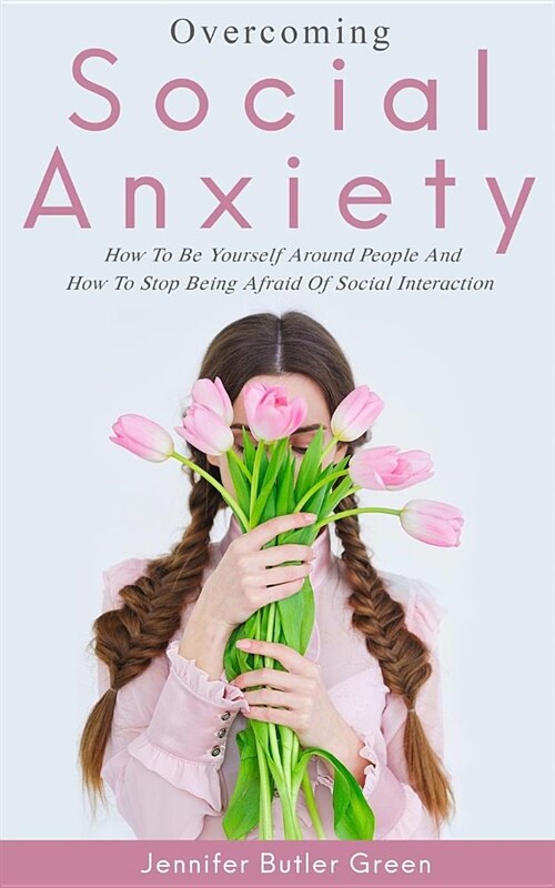 Overcoming Social Anxiety: How to Be Yourself and How to Stop Being Afraid of Social Interaction (Paperback)