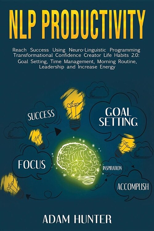Nlp Productivity: Reach Success Using Neuro-Linguistic Programming Transformational Confidence Creator Life Habits 2.0: Goal Setting, Ti (Paperback)
