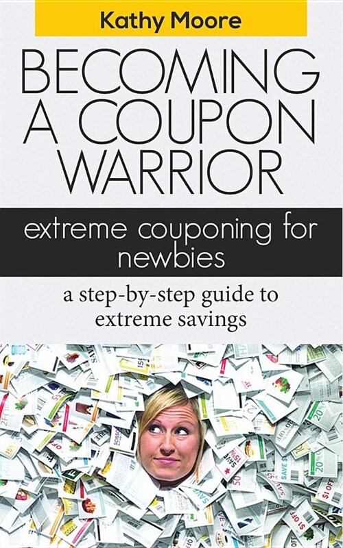 Becoming a Coupon Warrior: Extreme Couponing for Newbies a Step-By Step Guide to Extreme Savings (Paperback)