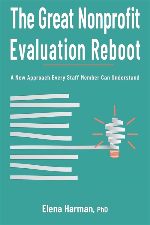 The Great Nonprofit Evaluation Reboot: A New Approach Every Staff Member Can Understand (Paperback)