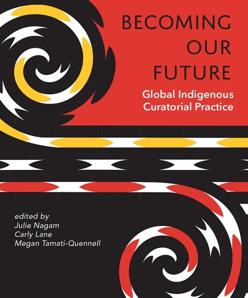 Becoming Our Future: Global Indigenous Curatorial Practice (Paperback)