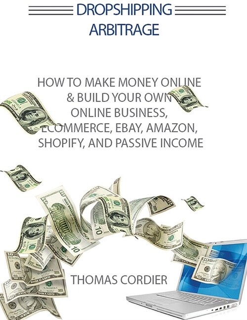 Dropshipping Arbitrage: How to Make Money Online & Build Your Own Online Business, Ecommerce, E-Commerce, Shopify, and Passive Income (Paperback)