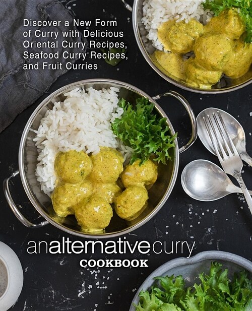 An Alternative Curry Cookbook: Discover a New Form of Curry with Delicious Oriental Curry Recipes, Seafood Curry Recipes, and Fruit Curries (2nd Edit (Paperback)