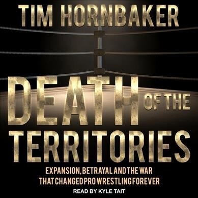 Death of the Territories: Expansion, Betrayal and the War That Changed Pro Wrestling Forever (Audio CD)