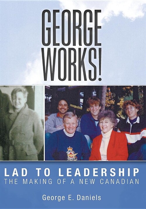 George Works! Lad to Leadership: The Making of a New Canadian (Hardcover)