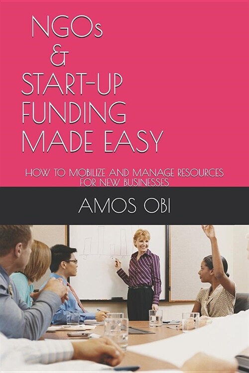 Ngos and Start-Ups Funding Made Easy: How to Mobilize and Manage Business Resources (Paperback)