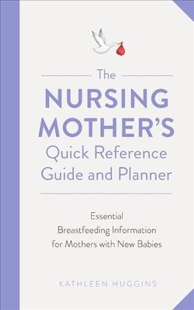 The Nursing Mothers Quick Reference Guide and Planner: Essential Breastfeeding Information for Mothers with New Babies (Paperback)