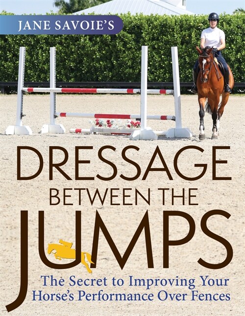 Jane Savoies Dressage Between the Jumps: The Secret to Improving Your Horses Performance Over Fences (Paperback)