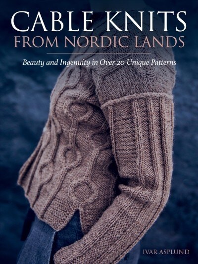 Cable Knits from Nordic Lands: Knitting Beauty and Ingenuity in Over 20 Unique Patterns (Hardcover)