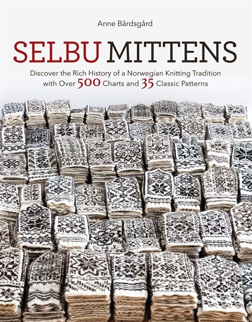 Selbu Mittens: Discover the Rich History of a Norwegian Knitting Tradition with Over 500 Charts and 35 Classic Patterns (Hardcover)