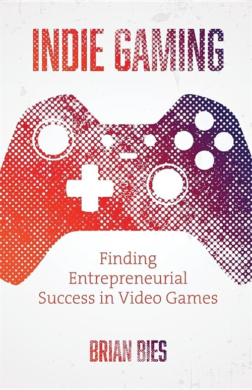 Indie Gaming: Finding Entrepreneurial Success in Video Games (Paperback)