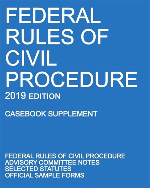 Federal Rules of Civil Procedure; 2019 Edition (Casebook Supplement): With Advisory Committee Notes, Selected Statutes, and Official Forms (Paperback, 2019)
