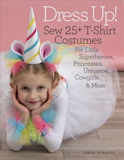 Dress Up!: Sew 25+ T-Shirt Costumes for Little Superheroes, Princesses, Unicorns, Cowgirls & More (Paperback)