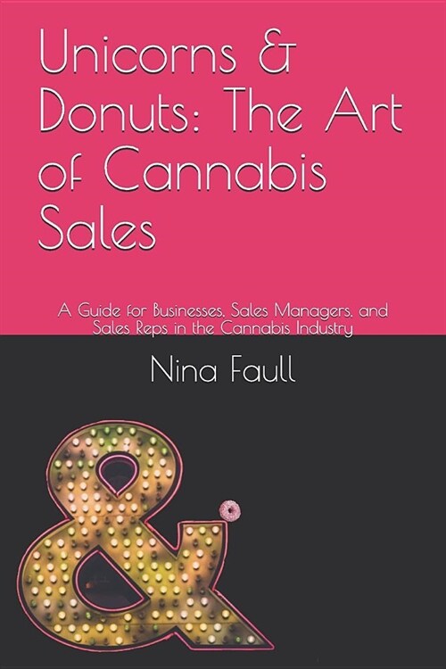 Unicorns & Donuts: The Art of Cannabis Sales: A Guide for Businesses, Sales Managers, and Sales Reps in the Cannabis Industry (Paperback)
