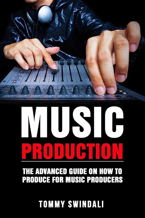 Music Production: The Advanced Guide on How to Produce for Music Producers (Paperback)