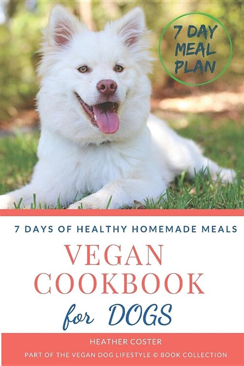 Vegan Cookbook for Dogs 7 DAYS OF HEALTHY HOMEMADE MEALS: Part of the Vegan Dog Lifestyle (c) Book Collection (Paperback)