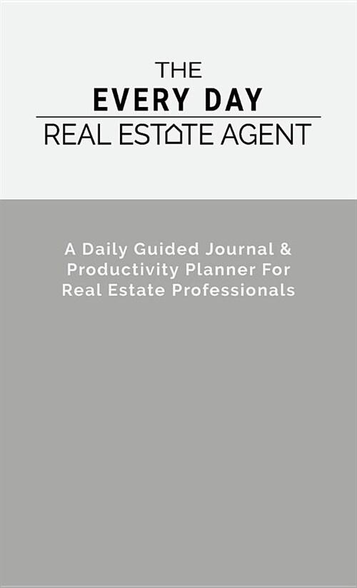 The Every Day Real Estate Agent: A Daily Guided Journal & Productivity Planner for Real Estate Professionals (Hardcover)