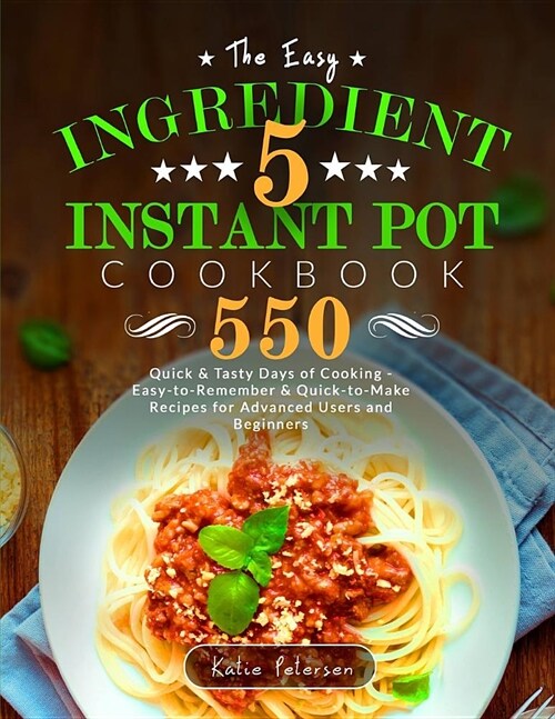 The Easy 5-Ingredient Instant Pot Cookbook: 550 Quick & Tasty Days of Cooking - Easy-To-Remember & Quick-To-Make Recipes for Advanced Users and Beginn (Paperback)