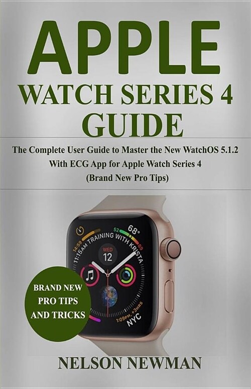 Apple Watch Series 4 Guide: The Complete User Guide to Master the New Watchos 5.1.2 with ECG App for Apple Watch Series 4 (Brand New Pro Tips) (Paperback)