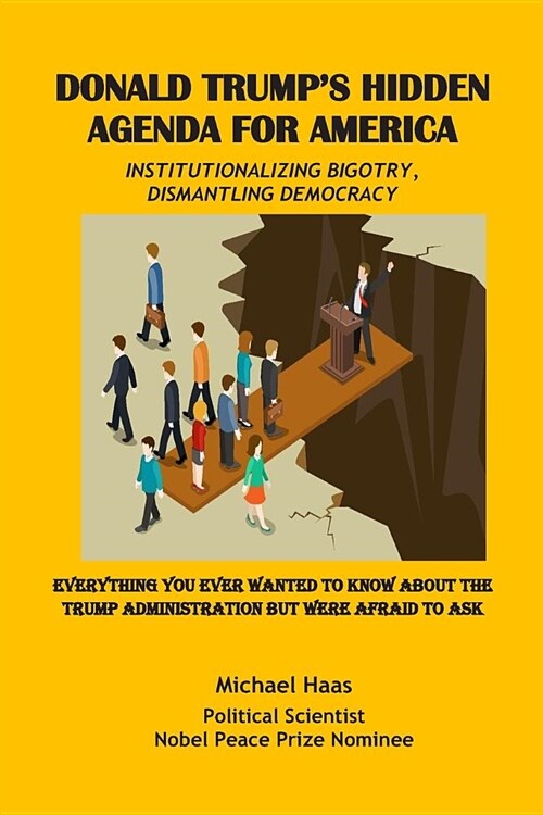 Donald Trumps Hidden Agenda for America: Institutionalizing Bigotry, Dismantling Democracy: Everything You Ever Wanted to Know about the Trump Admini (Paperback)