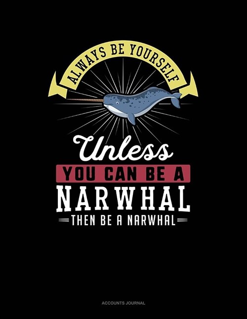 Always Be Yourself Unless You Can Be a Narwhal Then Be a Narwhal: Accounts Journal (Paperback)