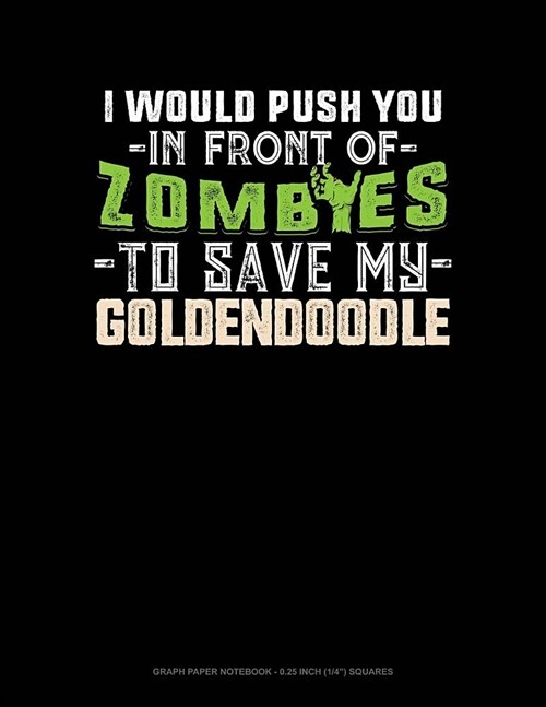 I Would Push You in Front of Zombies to Save My Goldendoodle: Graph Paper Notebook - 0.25 Inch (1/4) Squares (Paperback)