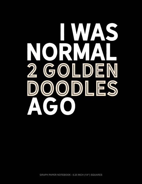 I Was Normal 2 Goldendoodles Ago: Graph Paper Notebook - 0.25 Inch (1/4) Squares (Paperback)