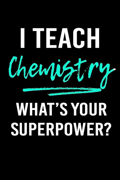 I Teach Chemistry Whats Your Superpower?: Blank Lined Journal to Write in Teacher Notebook V1 (Paperback)