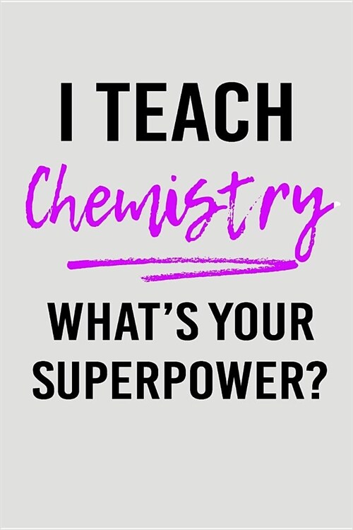 I Teach Chemistry Whats Your Superpower?: Blank Lined Journal to Write in Teacher Notebook V2 (Paperback)