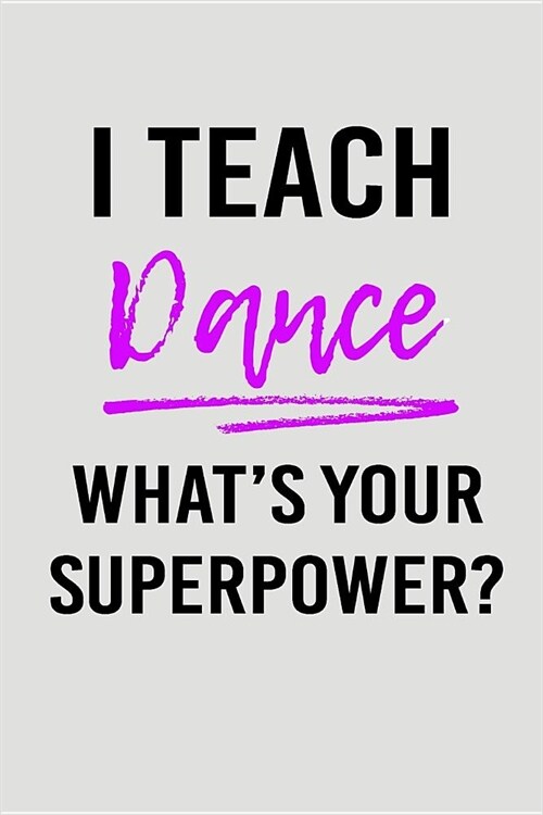 I Teach Dance Whats Your Superpower?: Blank Lined Journal to Write in Teacher Notebook V2 (Paperback)