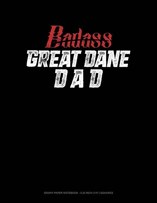Badass Great Dane Dad: Graph Paper Notebook - 0.25 Inch (1/4) Squares (Paperback)