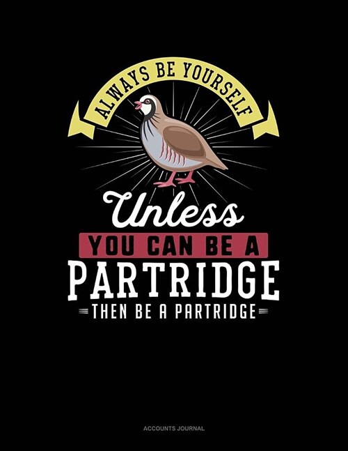 Always Be Yourself Unless You Can Be a Partridge Then Be a Partridge: Accounts Journal (Paperback)