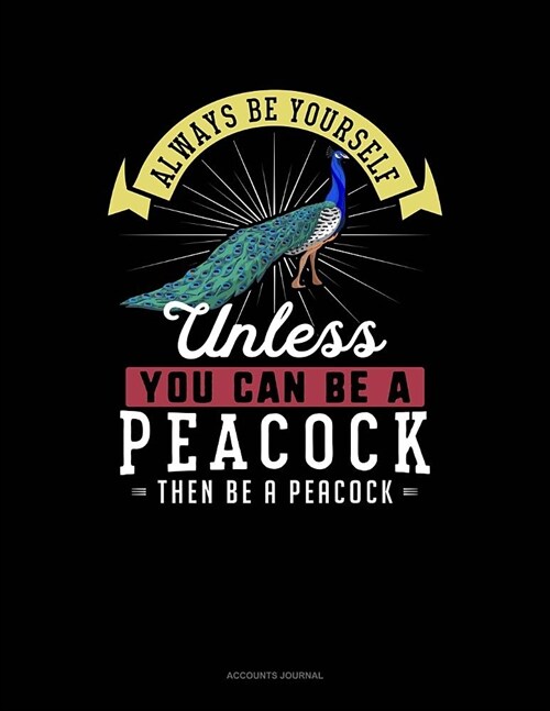 Always Be Yourself Unless You Can Be a Peacock Then Be a Peacock: Accounts Journal (Paperback)
