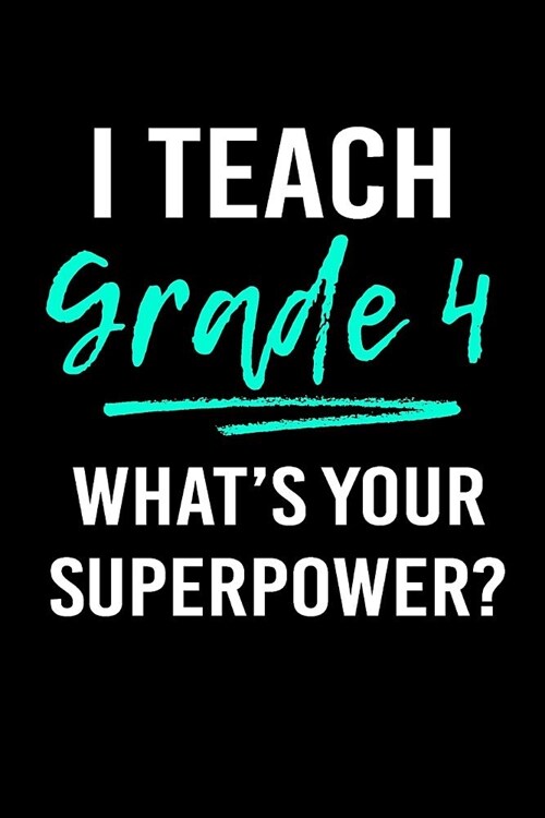 I Teach Grade 4 Whats Your Superpower?: Blank Lined Journal to Write in Teacher Notebook V1 (Paperback)