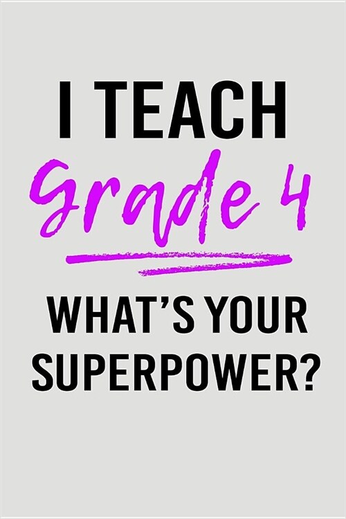 I Teach Grade 4 Whats Your Superpower?: Blank Lined Journal to Write in Teacher Notebook V2 (Paperback)