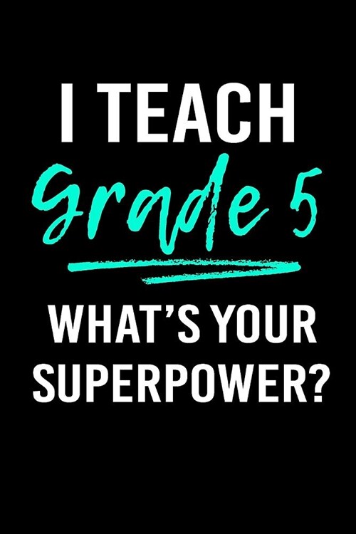 I Teach Grade 5 Whats Your Superpower?: Blank Lined Journal to Write in Teacher Notebook V1 (Paperback)