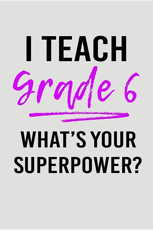 I Teach Grade 6 Whats Your Superpower?: Blank Lined Journal to Write in Teacher Notebook V2 (Paperback)