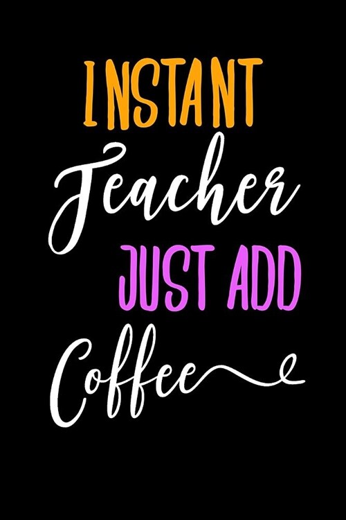 Instant Teacher Just Add Coffee: Blank Lined Journal to Write in Teacher Notebook V1 (Paperback)