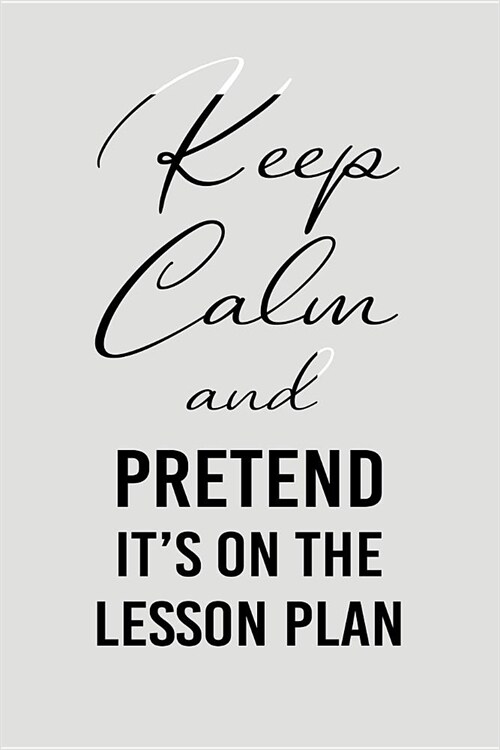 Keep Calm and Pretend Its on the Lesson Plan: Blank Lined Journal to Write in Teacher Notebook V2 (Paperback)