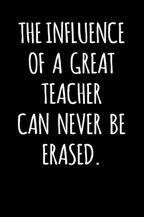 The Influence of a Great Teacher Can Never Be Erased.: Blank Lined Journal to Write in Teacher Notebook V1 (Paperback)
